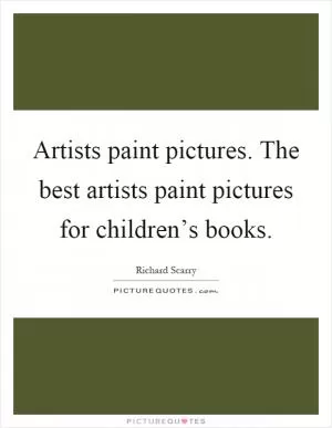 Artists paint pictures. The best artists paint pictures for children’s books Picture Quote #1