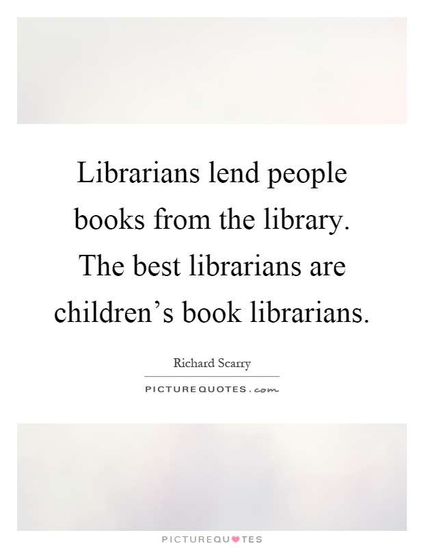 Librarians lend people books from the library. The best librarians are children's book librarians Picture Quote #1