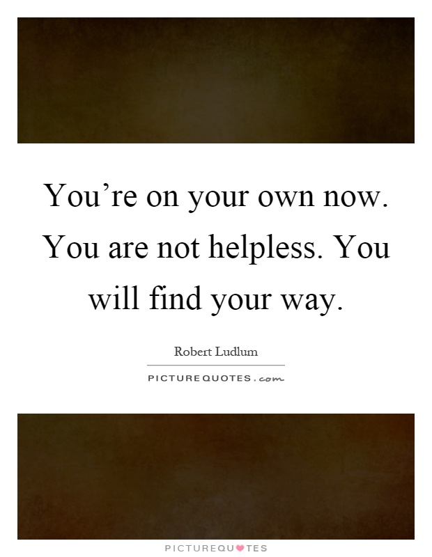 You're on your own now. You are not helpless. You will find your way Picture Quote #1