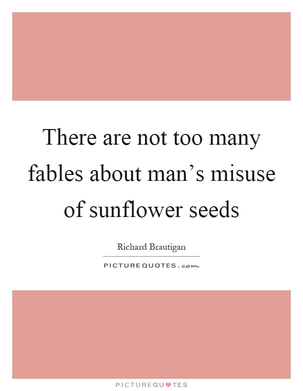 There are not too many fables about man's misuse of sunflower seeds Picture Quote #1