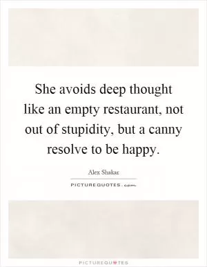 She avoids deep thought like an empty restaurant, not out of stupidity, but a canny resolve to be happy Picture Quote #1