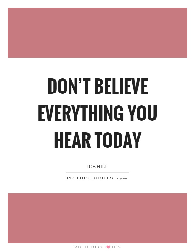 Don't believe everything you hear today Picture Quote #1