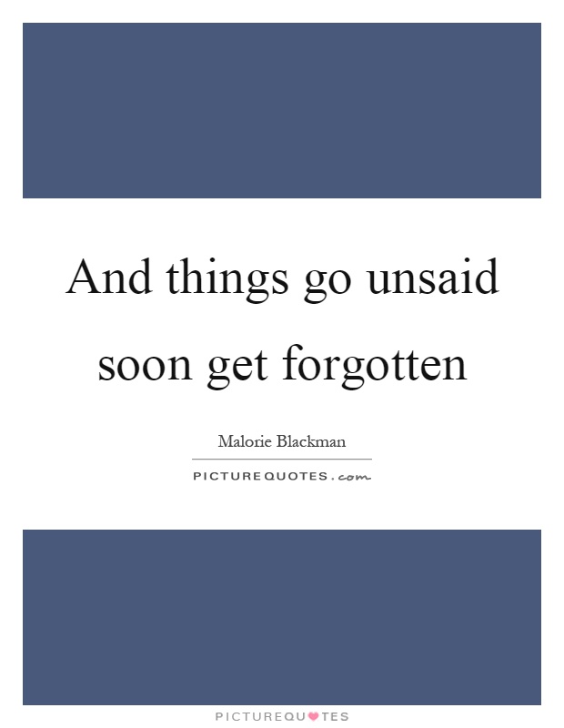 And things go unsaid soon get forgotten Picture Quote #1
