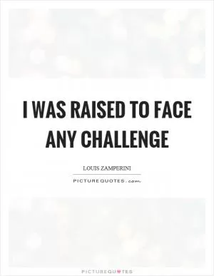 I was raised to face any challenge Picture Quote #1