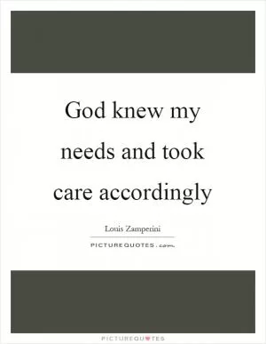 God knew my needs and took care accordingly Picture Quote #1