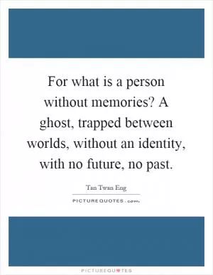 For what is a person without memories? A ghost, trapped between worlds, without an identity, with no future, no past Picture Quote #1