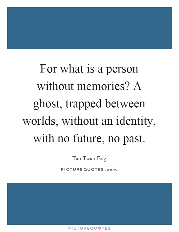 For what is a person without memories? A ghost, trapped between worlds, without an identity, with no future, no past Picture Quote #1