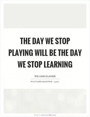 The day we stop playing will be the day we stop learning Picture Quote #1