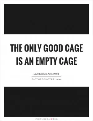 The only good cage is an empty cage Picture Quote #1