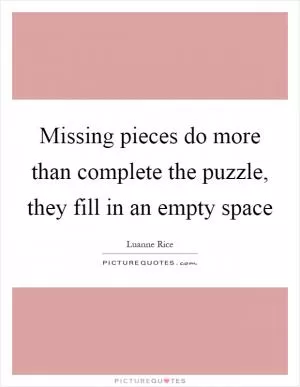 Missing pieces do more than complete the puzzle, they fill in an empty space Picture Quote #1