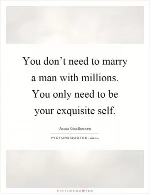 You don’t need to marry a man with millions. You only need to be your exquisite self Picture Quote #1