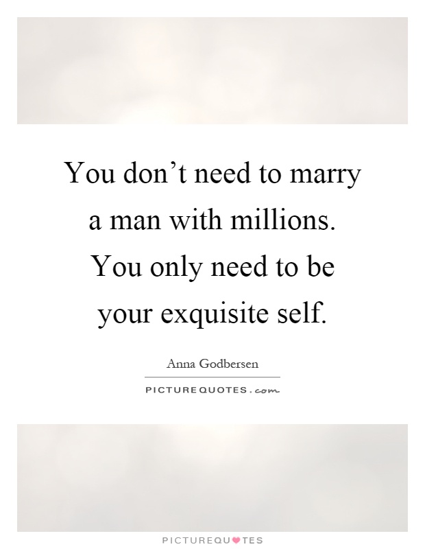 You don't need to marry a man with millions. You only need to be your exquisite self Picture Quote #1