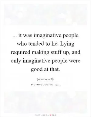 ... it was imaginative people who tended to lie. Lying required making stuff up, and only imaginative people were good at that Picture Quote #1