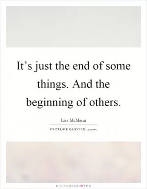 It’s just the end of some things. And the beginning of others Picture Quote #1