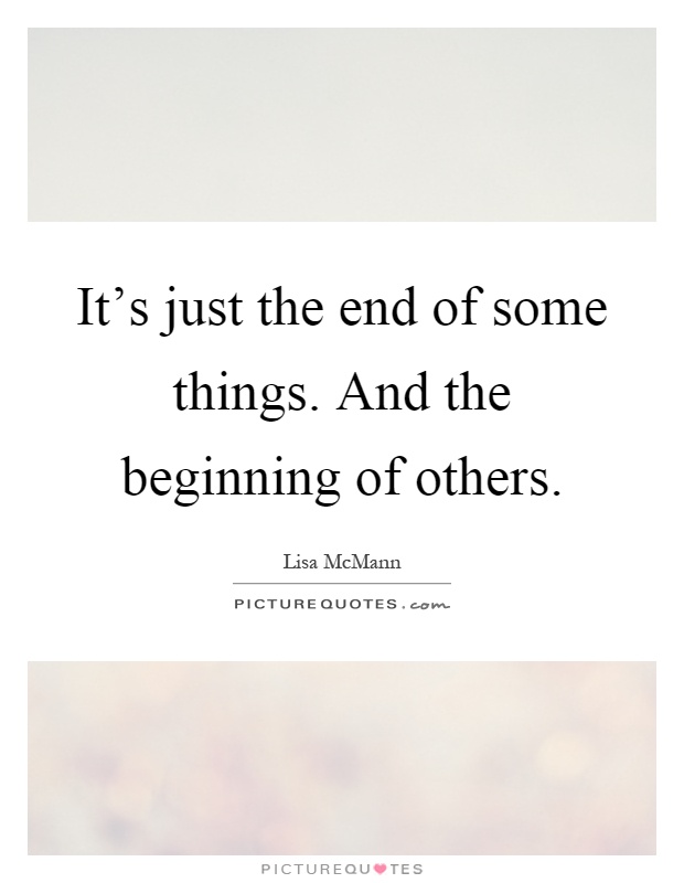 It's just the end of some things. And the beginning of others Picture Quote #1
