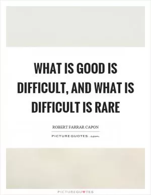 What is good is difficult, and what is difficult is rare Picture Quote #1