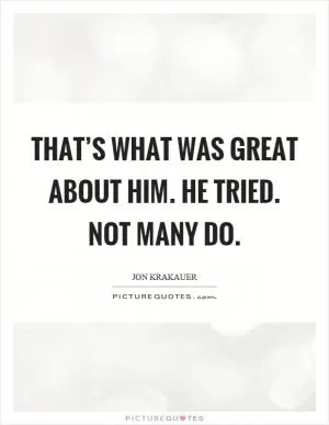 That’s what was great about him. He tried. Not many do Picture Quote #1