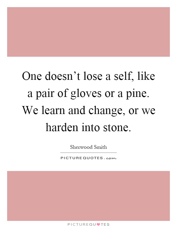 One doesn't lose a self, like a pair of gloves or a pine. We learn and change, or we harden into stone Picture Quote #1