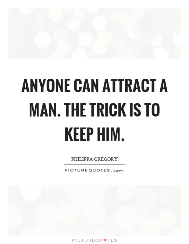 Anyone can attract a man. The trick is to keep him Picture Quote #1
