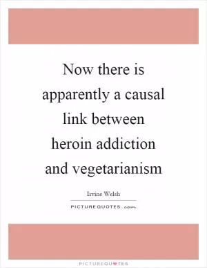 Now there is apparently a causal link between heroin addiction and vegetarianism Picture Quote #1