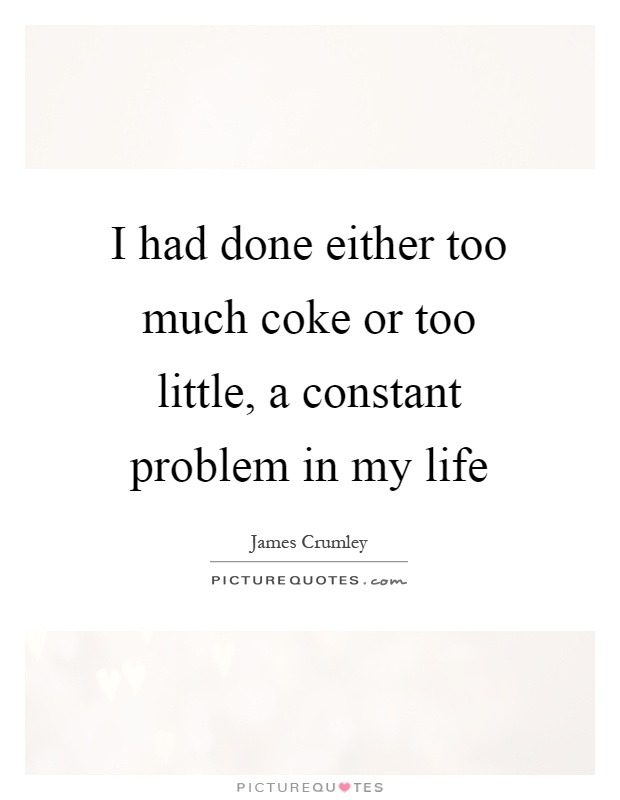 I had done either too much coke or too little, a constant problem in my life Picture Quote #1