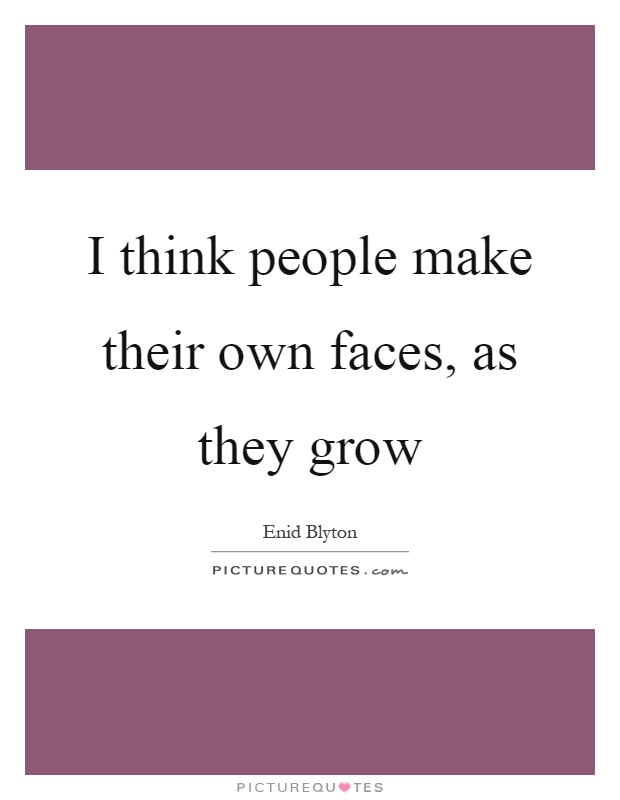 I think people make their own faces, as they grow Picture Quote #1