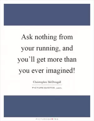 Ask nothing from your running, and you’ll get more than you ever imagined! Picture Quote #1