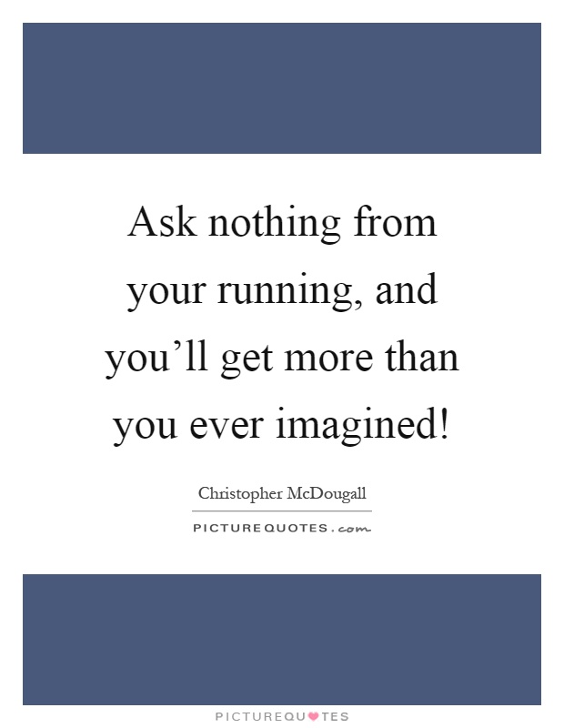 Ask nothing from your running, and you'll get more than you ever imagined! Picture Quote #1