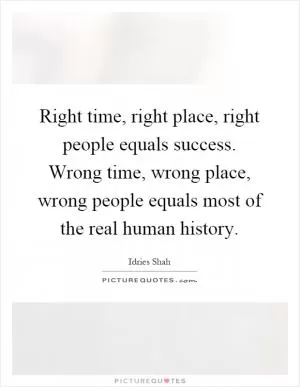 Right time, right place, right people equals success. Wrong time, wrong place, wrong people equals most of the real human history Picture Quote #1