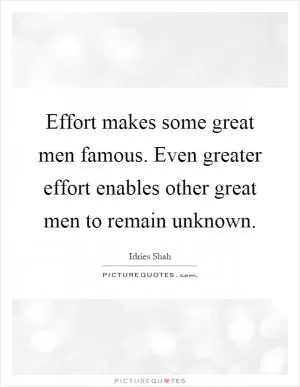 Effort makes some great men famous. Even greater effort enables other great men to remain unknown Picture Quote #1