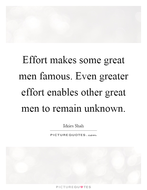 Effort makes some great men famous. Even greater effort enables other great men to remain unknown Picture Quote #1