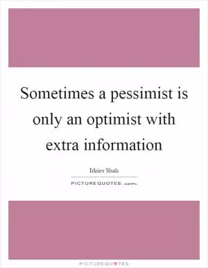 Sometimes a pessimist is only an optimist with extra information Picture Quote #1