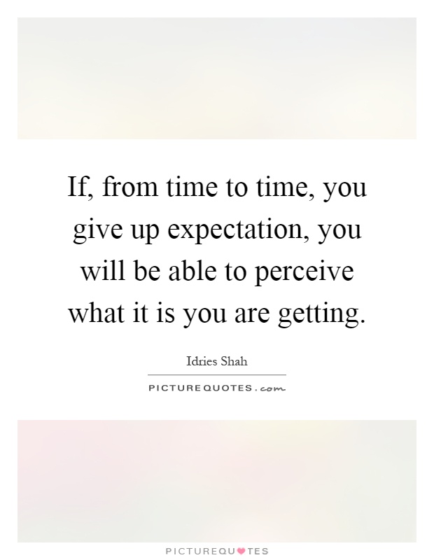 If, from time to time, you give up expectation, you will be able to perceive what it is you are getting Picture Quote #1