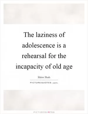The laziness of adolescence is a rehearsal for the incapacity of old age Picture Quote #1