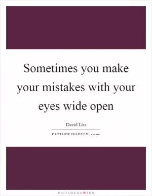 Sometimes you make your mistakes with your eyes wide open Picture Quote #1