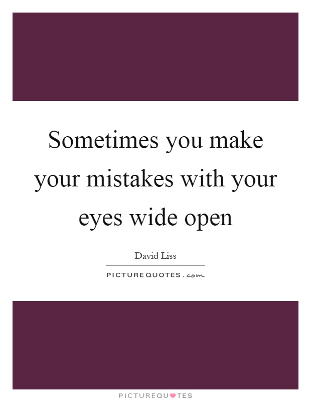 Sometimes you make your mistakes with your eyes wide open Picture Quote #1