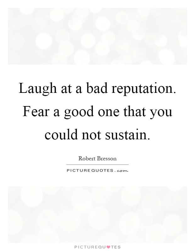 Laugh at a bad reputation. Fear a good one that you could not sustain Picture Quote #1