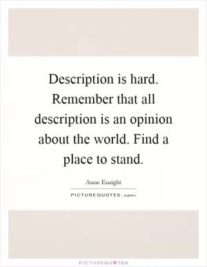 Description is hard. Remember that all description is an opinion about the world. Find a place to stand Picture Quote #1