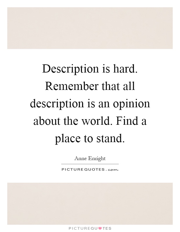 Description is hard. Remember that all description is an opinion about the world. Find a place to stand Picture Quote #1
