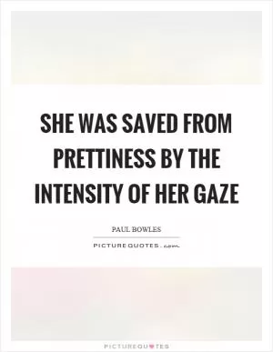 She was saved from prettiness by the intensity of her gaze Picture Quote #1