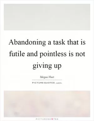 Abandoning a task that is futile and pointless is not giving up Picture Quote #1