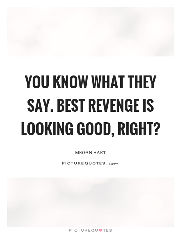 You know what they say. Best revenge is looking good, right? Picture Quote #1