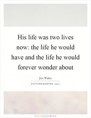 His life was two lives now: the life he would have and the life he would forever wonder about Picture Quote #1