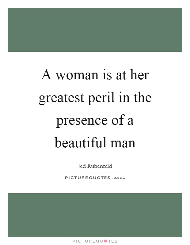 A woman is at her greatest peril in the presence of a beautiful man Picture Quote #1