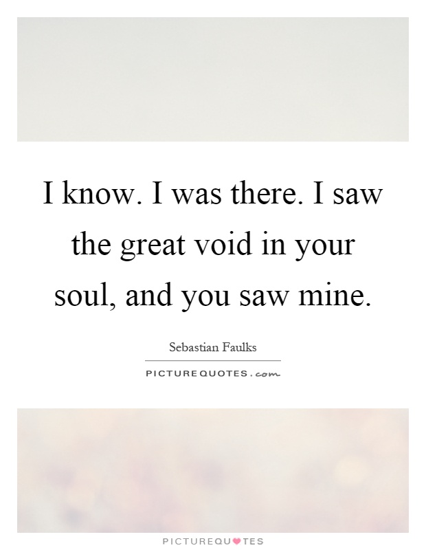 I know. I was there. I saw the great void in your soul, and you saw mine Picture Quote #1