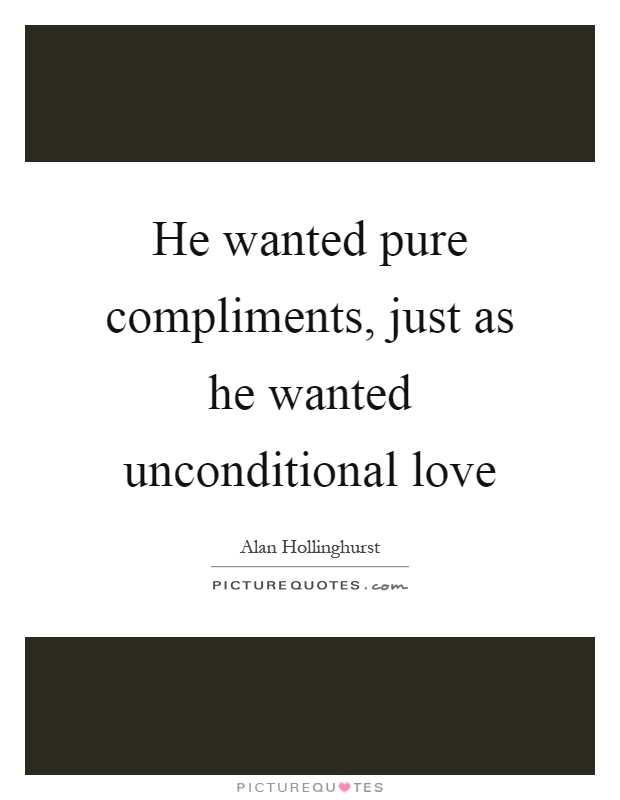 He wanted pure compliments, just as he wanted unconditional love Picture Quote #1