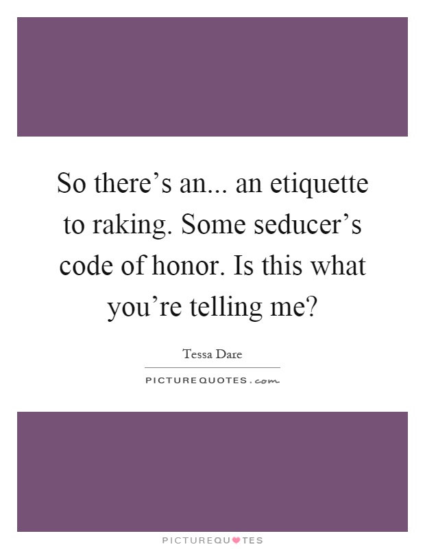 So there's an... an etiquette to raking. Some seducer's code of honor. Is this what you're telling me? Picture Quote #1