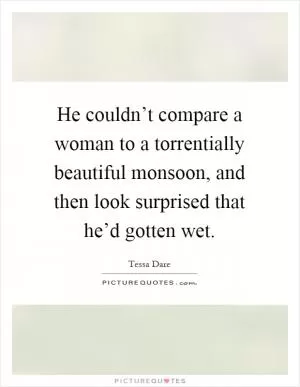 He couldn’t compare a woman to a torrentially beautiful monsoon, and then look surprised that he’d gotten wet Picture Quote #1
