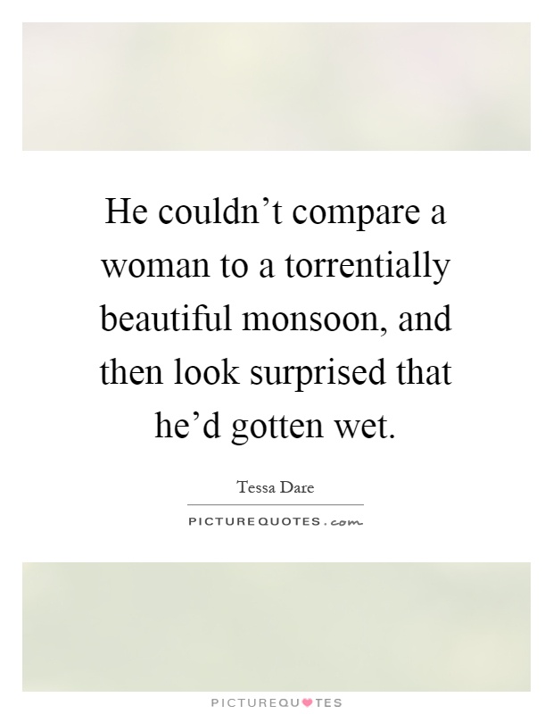 He couldn't compare a woman to a torrentially beautiful monsoon, and then look surprised that he'd gotten wet Picture Quote #1