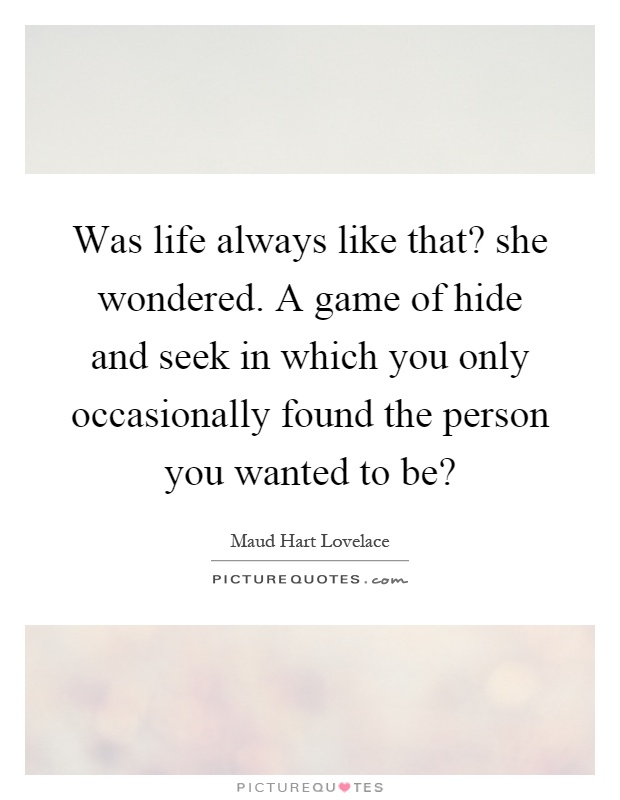 Was life always like that? she wondered. A game of hide and seek in which you only occasionally found the person you wanted to be? Picture Quote #1
